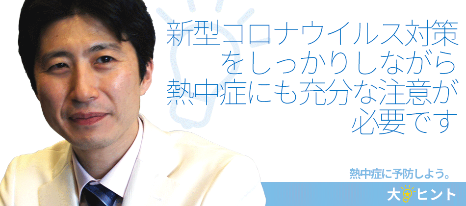 新型コロナウイルス対策をしっかりしながら熱中症にも充分な注意が必要です【ヒント★02】熱中症を予防しよう。｜二田哲博クリニック姪浜 院長　下野大