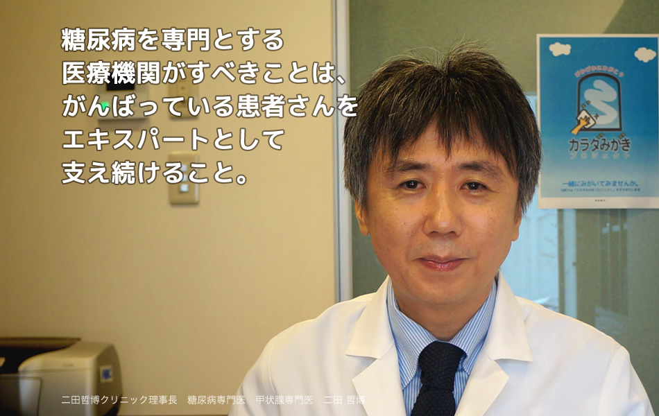 糖尿病を専門とする医療機関がすべきことは、がんばっている患者さんをエキスパートとして支え続けること。　二田哲博クリニック 理事長 二田哲博