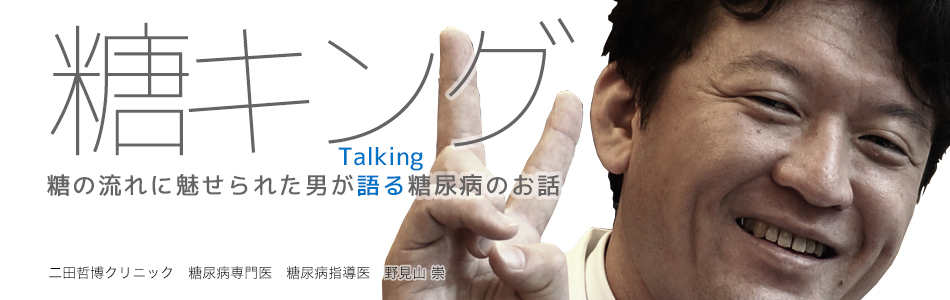 糖キング　糖の流れに魅せられた男が語る（Talking）糖尿病のお話。　二田哲博クリニック　糖尿病専門医・指導医　野見山崇