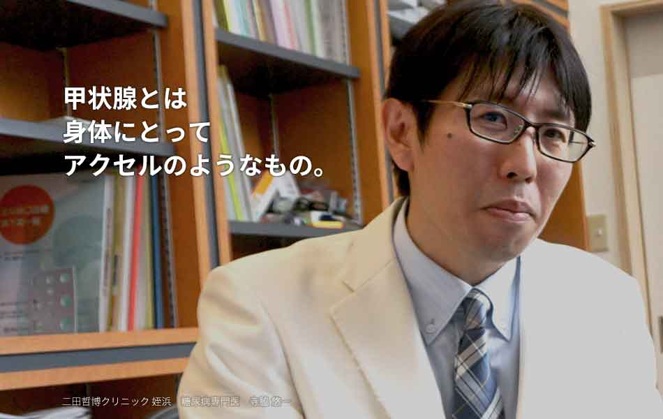 甲状腺とは身体にとってアクセルのようなもの。 二田哲博クリニック姪浜　糖尿病専門医　甲状腺専門医　寺脇悠一