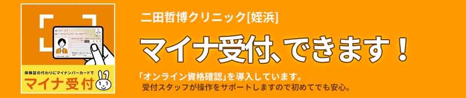 二田哲博クリニック[ 姪浜 ]　マイナ受付、できます！　「オンライン資格確認」を導入しています。受付スタッフが操作をサポートしますので初めてでも安心。