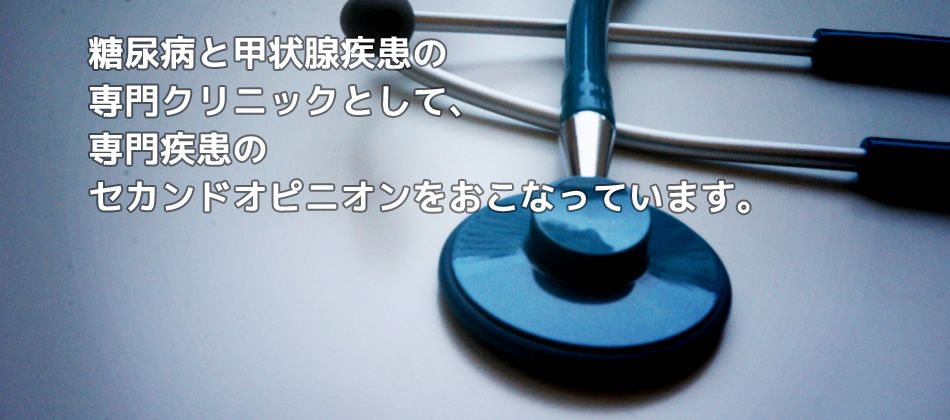 糖尿病と甲状腺疾患の専門クリニックとして、専門疾患のセカンドオピニオンをおこなっています。