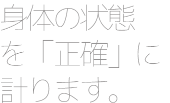 身体の状態を「正確」に計ります。