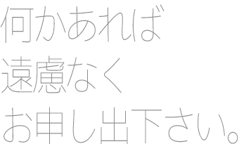 何かあれば遠慮なくお申し出下さい。